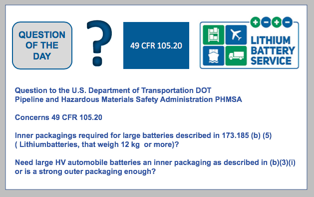 Question of the day: Need large HV automobile batteries an inner packaging as described in (b)(3)(i) or is a strong outer packaging enough? Concerns packaging requirements for lithium batteries 49 CFR 105.20